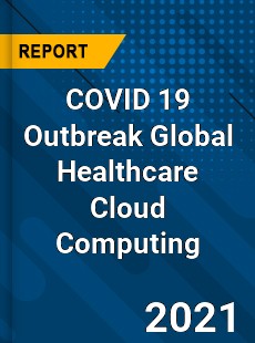COVID 19 Outbreak Global Healthcare Cloud Computing Industry