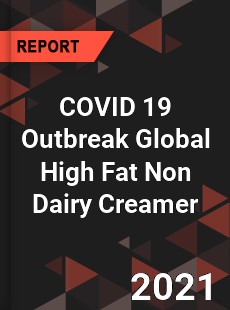 COVID 19 Outbreak Global High Fat Non Dairy Creamer Industry