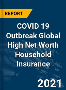 COVID 19 Outbreak Global High Net Worth Household Insurance Industry