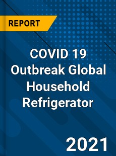 COVID 19 Outbreak Global Household Refrigerator Industry