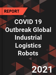 COVID 19 Outbreak Global Industrial Logistics Robots Industry