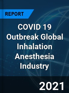 COVID 19 Outbreak Global Inhalation Anesthesia Industry
