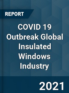 COVID 19 Outbreak Global Insulated Windows Industry
