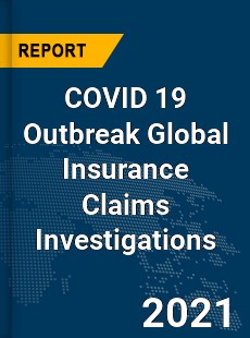 COVID 19 Outbreak Global Insurance Claims Investigations Industry