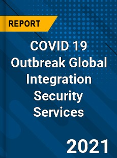 COVID 19 Outbreak Global Integration Security Services Industry