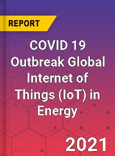 COVID 19 Outbreak Global Internet of Things in Energy Industry