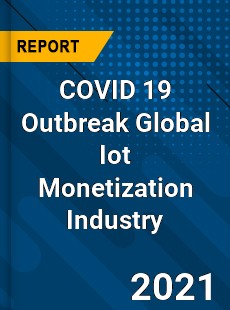 COVID 19 Outbreak Global Iot Monetization Industry