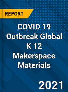 COVID 19 Outbreak Global K 12 Makerspace Materials Industry