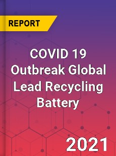 COVID 19 Outbreak Global Lead Recycling Battery Industry