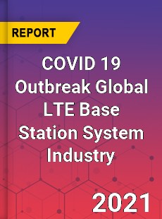 COVID 19 Outbreak Global LTE Base Station System Industry