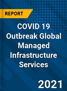 COVID 19 Outbreak Global Managed Infrastructure Services Industry