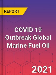 COVID 19 Outbreak Global Marine Fuel Oil Industry