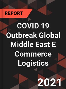 COVID 19 Outbreak Global Middle East E Commerce Logistics Market