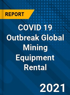 COVID 19 Outbreak Global Mining Equipment Rental Industry
