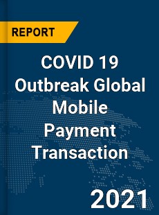 COVID 19 Outbreak Global Mobile Payment Transaction Industry