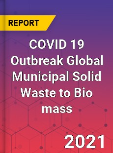 COVID 19 Outbreak Global Municipal Solid Waste to Bio mass Industry