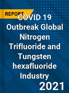 COVID 19 Outbreak Global Nitrogen Trifluoride and Tungsten hexafluoride Industry