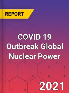 COVID 19 Outbreak Global Nuclear Power Industry