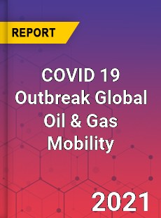 COVID 19 Outbreak Global Oil & Gas Mobility Industry