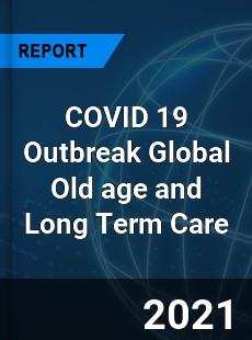 COVID 19 Outbreak Global Old age and Long Term Care Industry