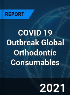 COVID 19 Outbreak Global Orthodontic Consumables Industry