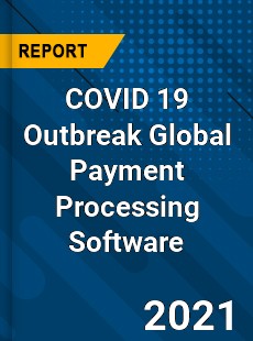 COVID 19 Outbreak Global Payment Processing Software Industry