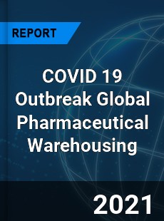 COVID 19 Outbreak Global Pharmaceutical Warehousing Industry