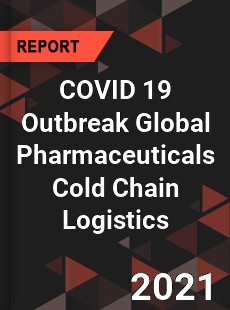 COVID 19 Outbreak Global Pharmaceuticals Cold Chain Logistics Industry