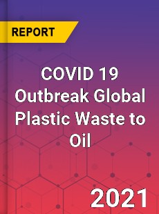 COVID 19 Outbreak Global Plastic Waste to Oil Industry