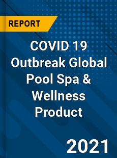 COVID 19 Outbreak Global Pool Spa & Wellness Product Industry