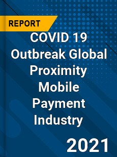 COVID 19 Outbreak Global Proximity Mobile Payment Industry