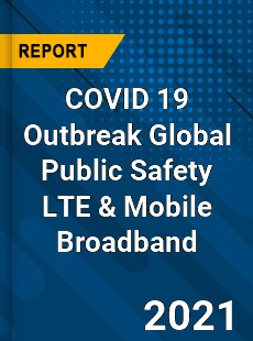 COVID 19 Outbreak Global Public Safety LTE & Mobile Broadband Industry