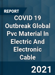 COVID 19 Outbreak Global Pvc Material In Electric And Electronic Cable Industry