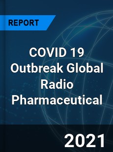 COVID 19 Outbreak Global Radio Pharmaceutical Industry