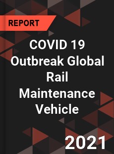 COVID 19 Outbreak Global Rail Maintenance Vehicle Industry