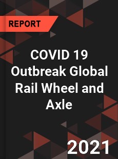COVID 19 Outbreak Global Rail Wheel and Axle Industry