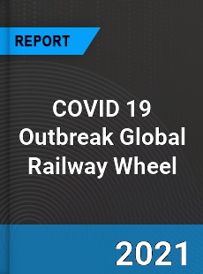 COVID 19 Outbreak Global Railway Wheel Industry