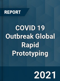 COVID 19 Outbreak Global Rapid Prototyping Industry