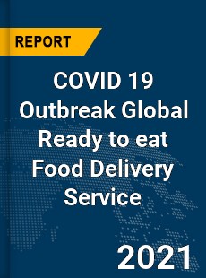 COVID 19 Outbreak Global Ready to eat Food Delivery Service Industry
