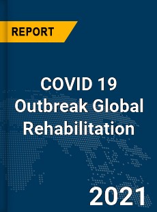 COVID 19 Outbreak Global Rehabilitation Industry