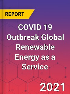 COVID 19 Outbreak Global Renewable Energy as a Service Industry