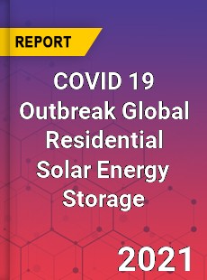 COVID 19 Outbreak Global Residential Solar Energy Storage Industry