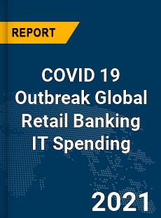 COVID 19 Outbreak Global Retail Banking IT Spending Industry