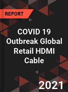 COVID 19 Outbreak Global Retail HDMI Cable Industry