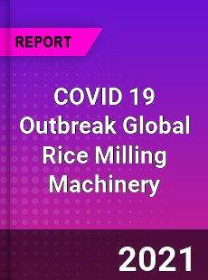 COVID 19 Outbreak Global Rice Milling Machinery Industry