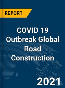 COVID 19 Outbreak Global Road Construction Industry
