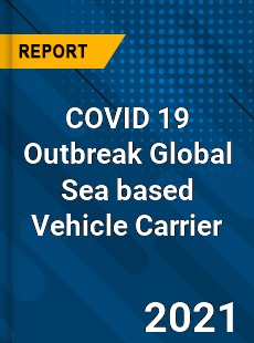 COVID 19 Outbreak Global Sea based Vehicle Carrier Industry