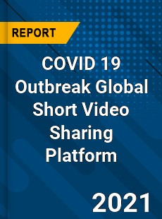 COVID 19 Outbreak Global Short Video Sharing Platform Industry
