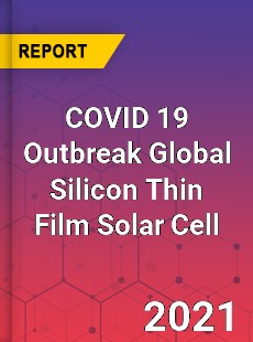 COVID 19 Outbreak Global Silicon Thin Film Solar Cell Industry