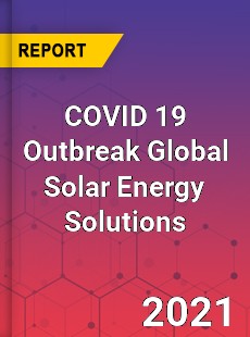 COVID 19 Outbreak Global Solar Energy Solutions Industry